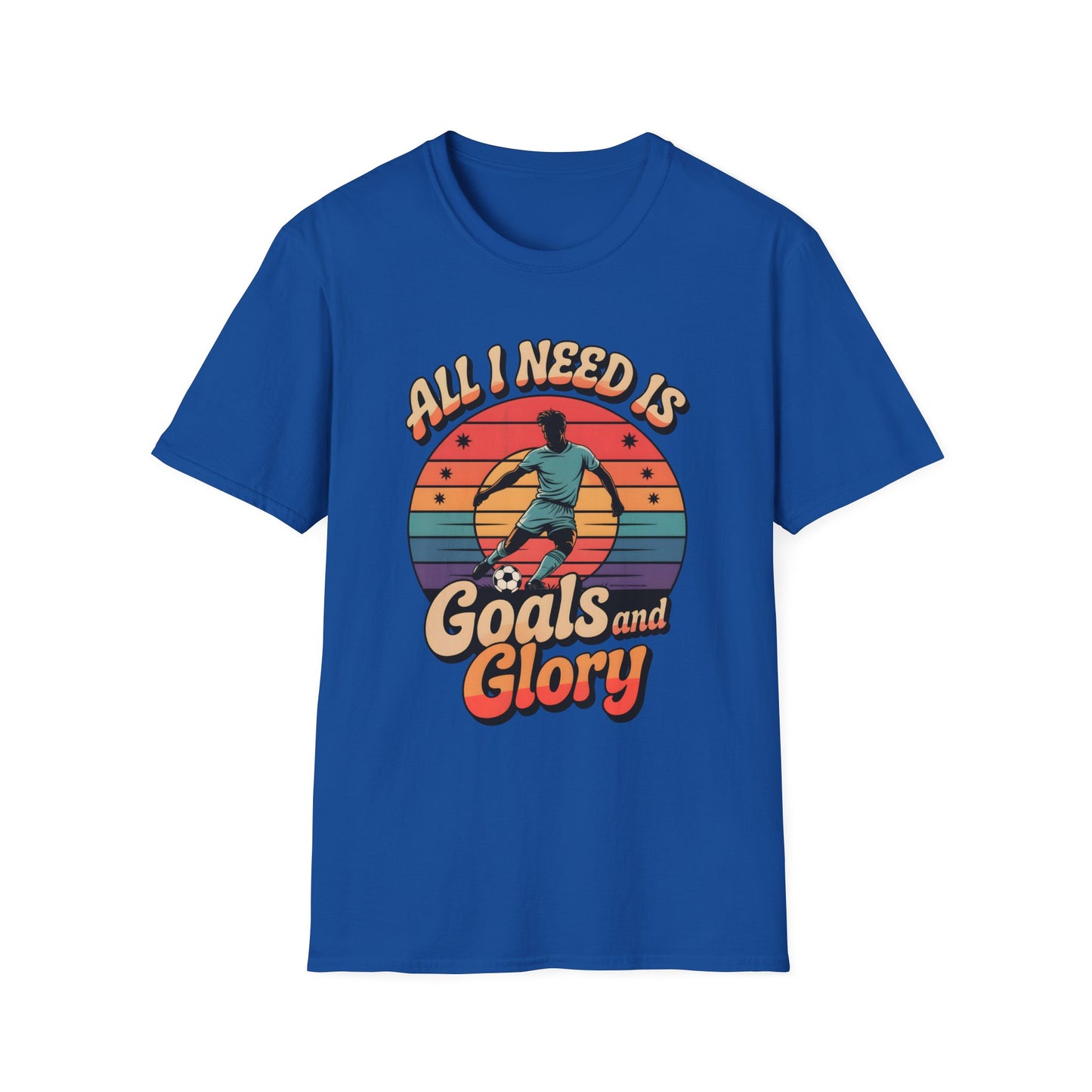 All I Need Is Goals and Glory T-Shirt