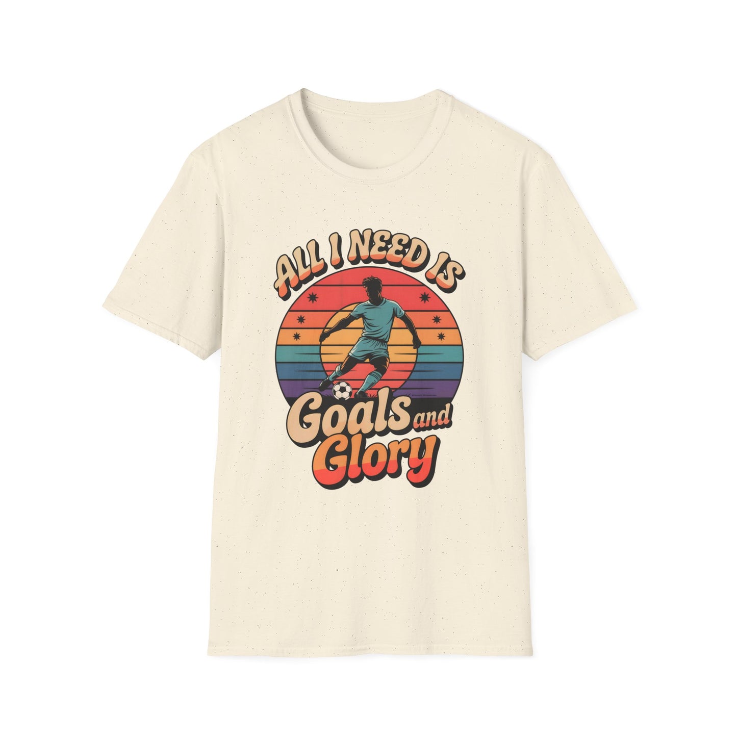 All I Need Is Goals and Glory T-Shirt