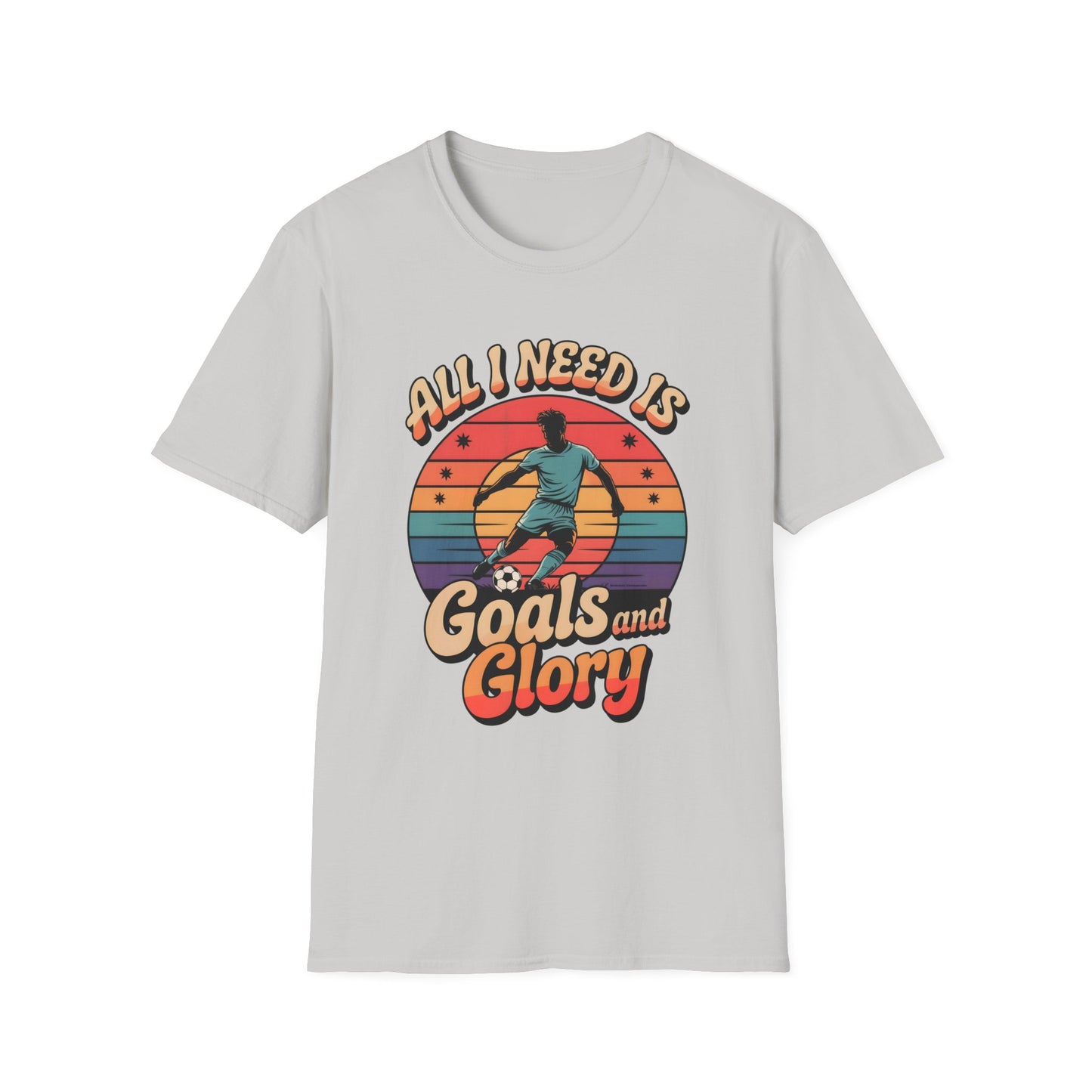 All I Need Is Goals and Glory T-Shirt