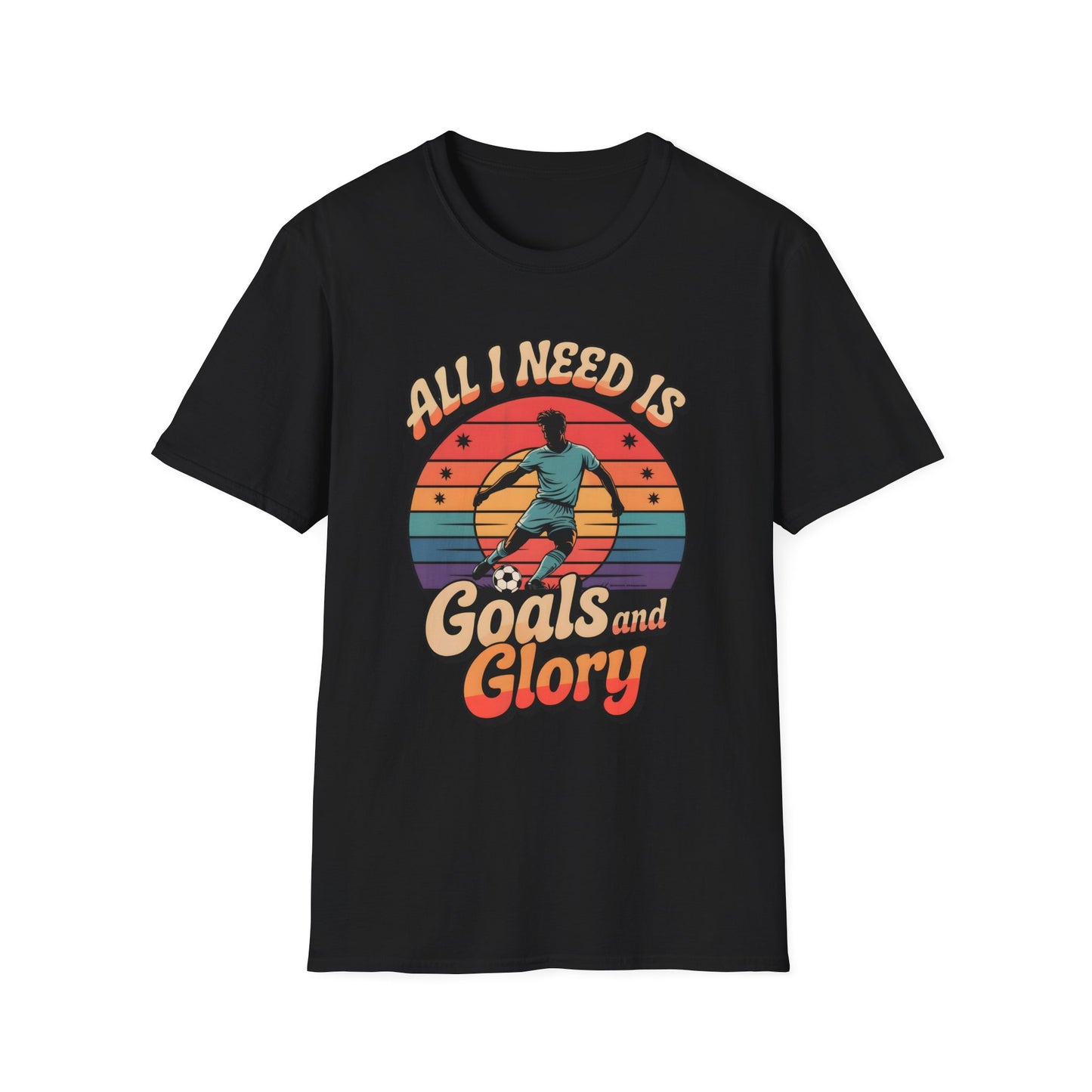 All I Need Is Goals and Glory T-Shirt