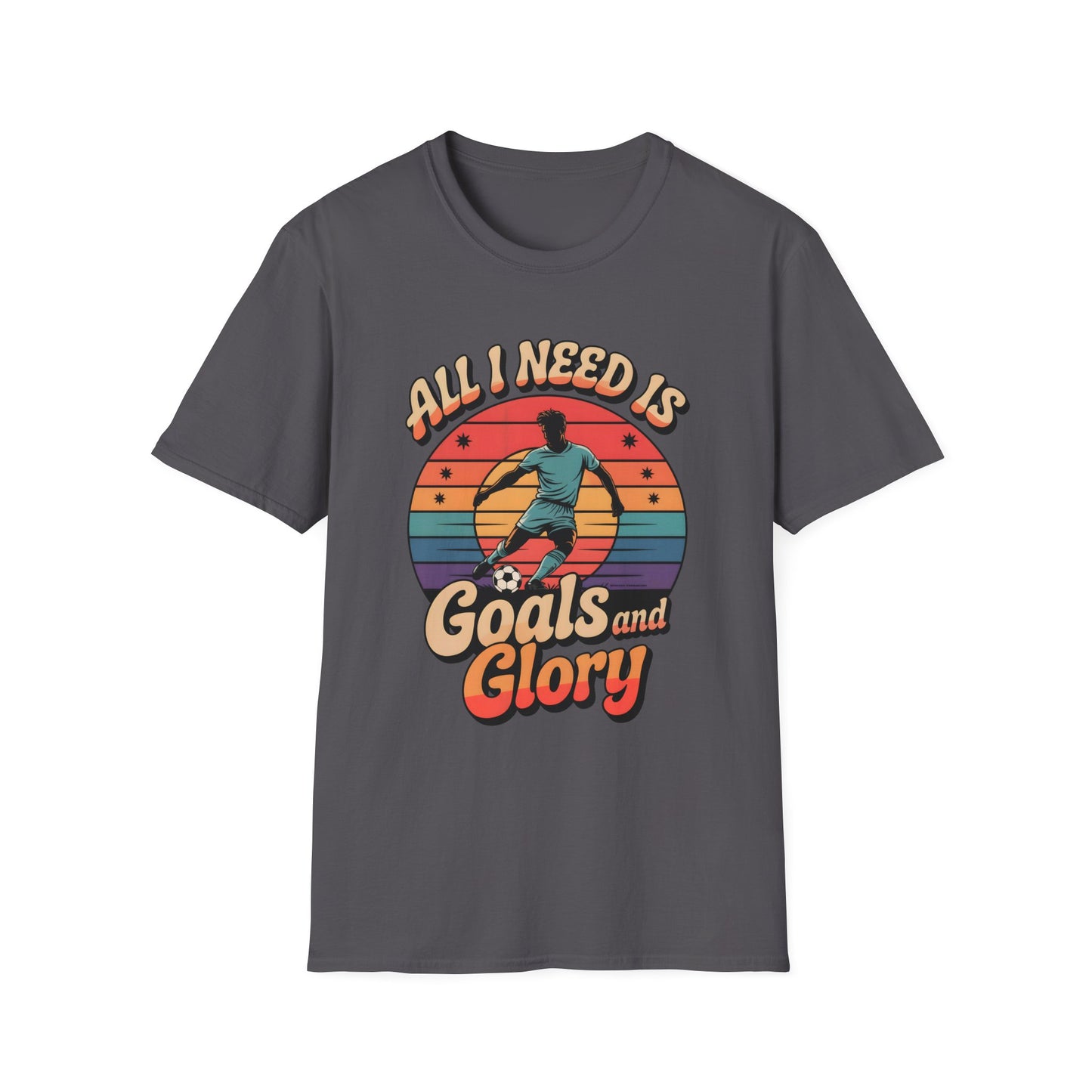 All I Need Is Goals and Glory T-Shirt