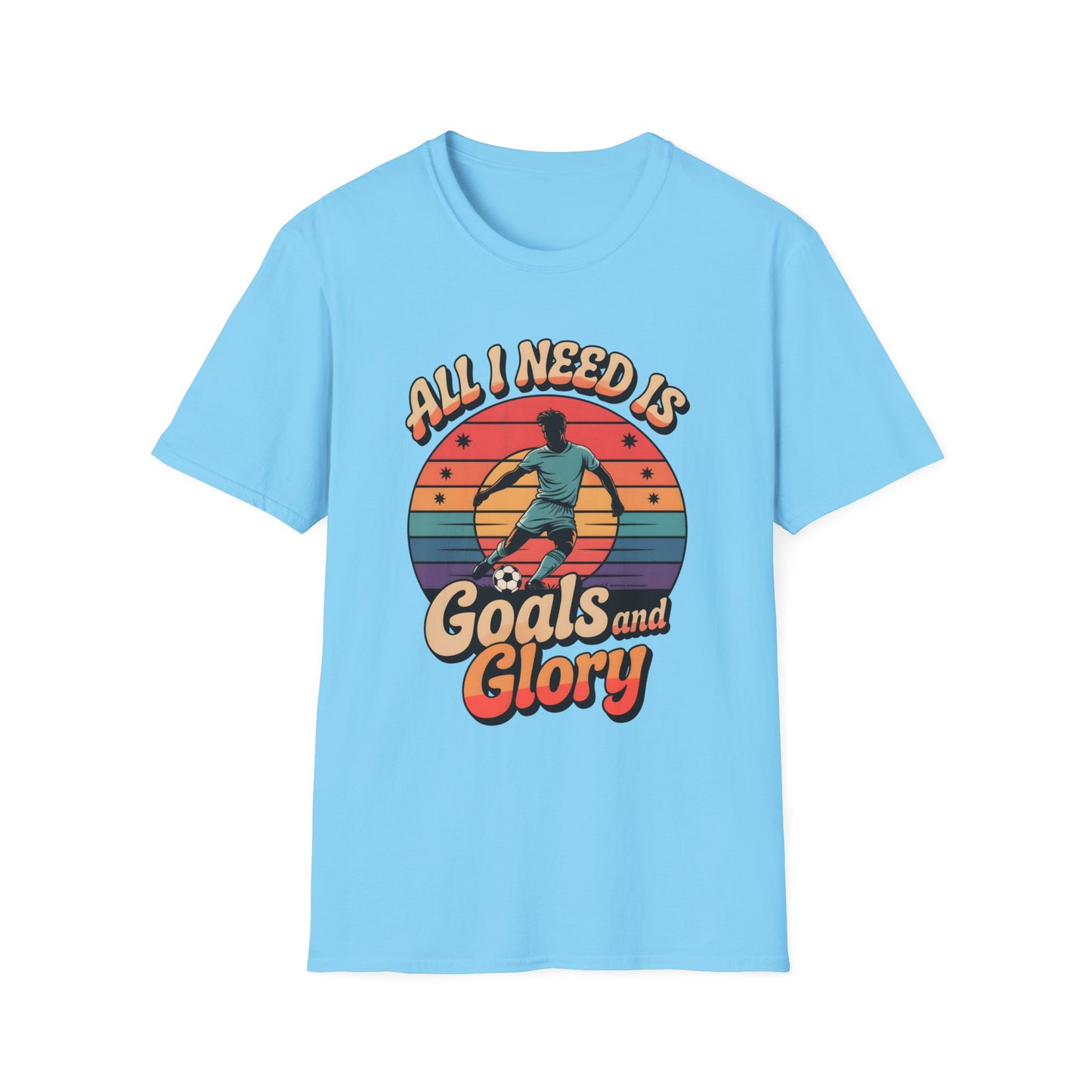 All I Need Is Goals and Glory T-Shirt